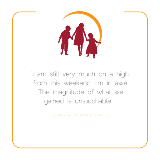 Legacy Retreat attendee quote, "I am still very much on a high from this weekend. I'm in awe. The magnitude of what we gained is untouchable."