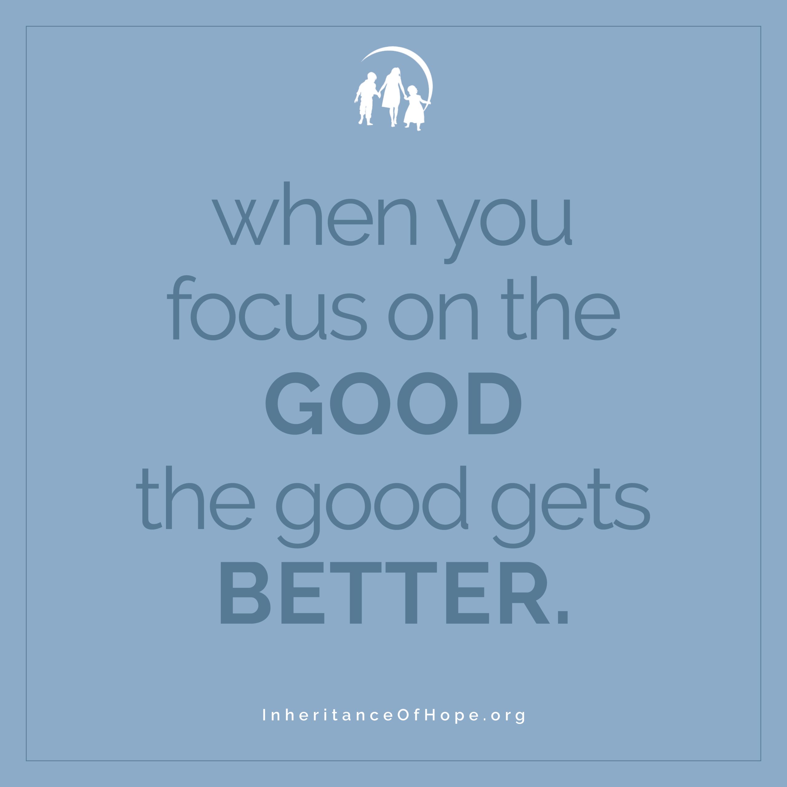 A message reading, "when you focus on the good, the good gets better," over a blue background