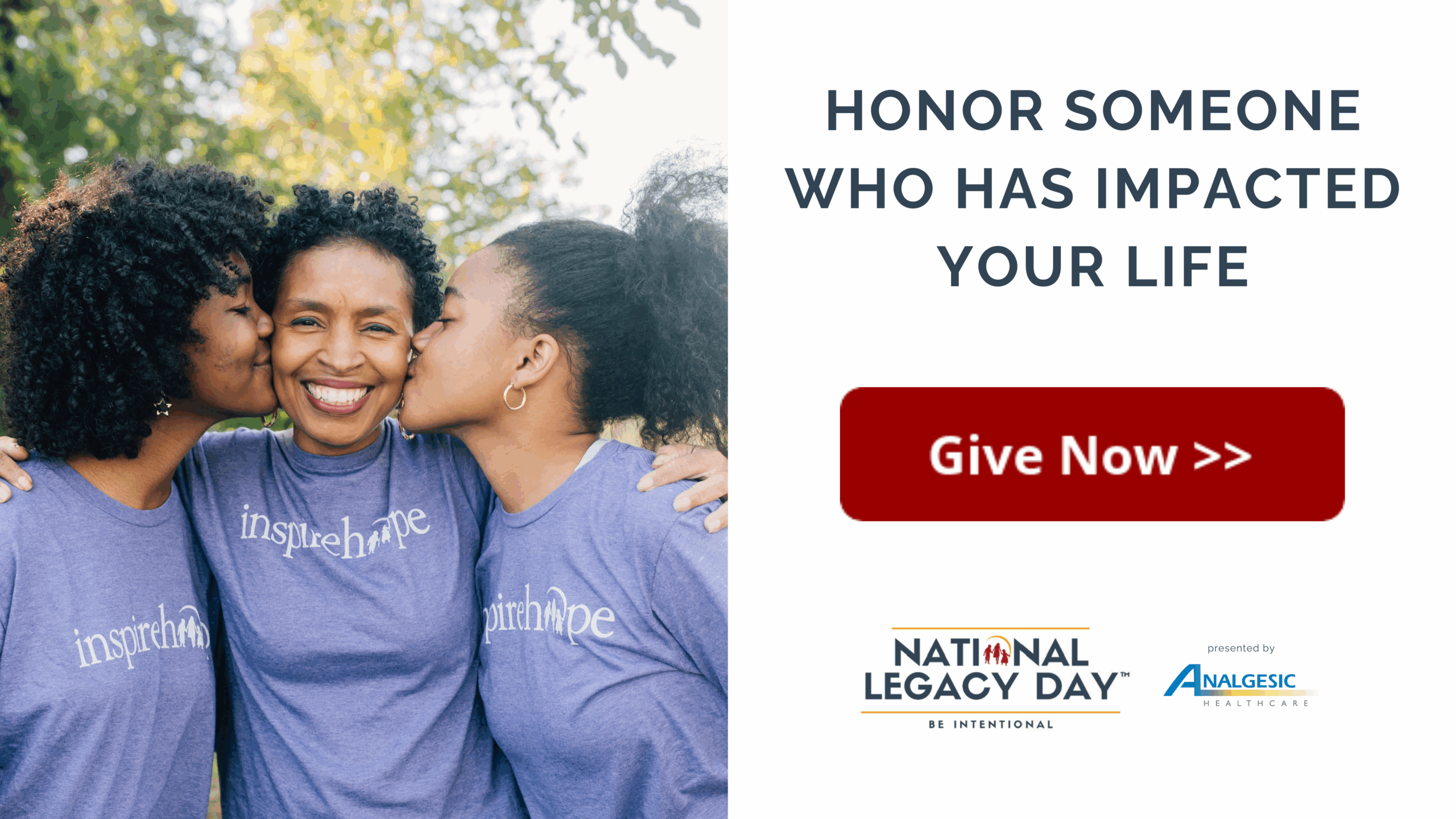 A woman wearing an “inspire hope” shirt is kissed on both cheeks by her two daughters. Text reads: “Honor someone who has impacted your life – Give Now – National Legacy Day presented by Analgesic Healthcare.”