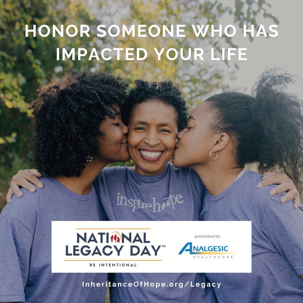 A smiling woman is kissed on both cheeks by her two young daughters, all wearing matching “inspire hope” shirts. Text reads: “Honor someone who has impacted your life – National Legacy Day – InheritanceOfHope.org/Legacy.” At the bottom is a logo that says "National Legacy Day presented by Analgesic Healthcare"