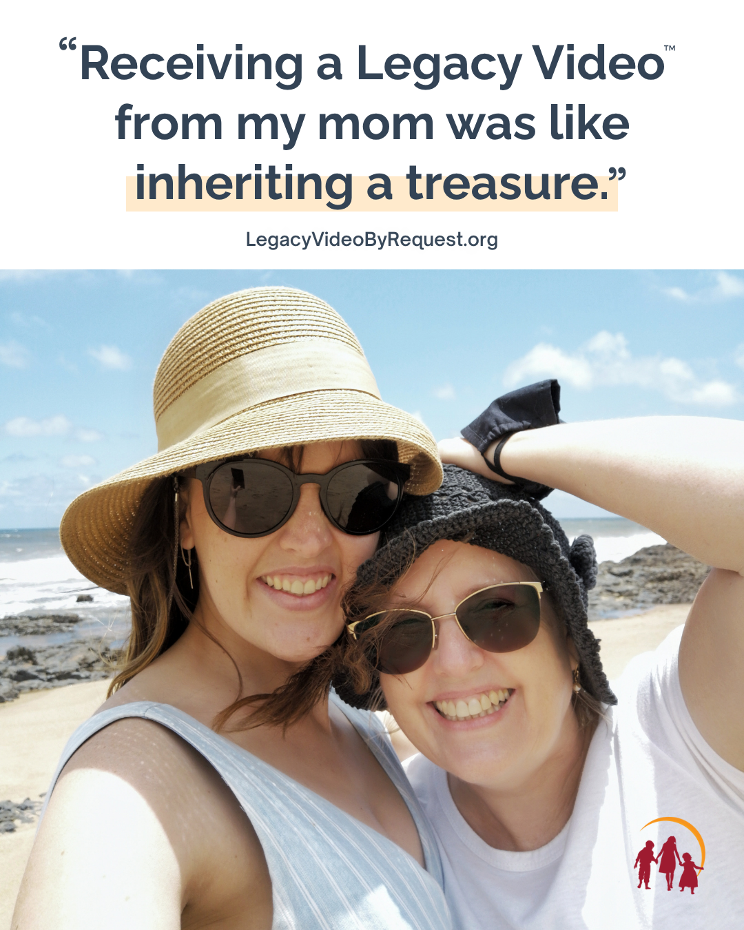 Pictured is a young woman and her mom at the beach. Above the photo is a quote from the woman that says "Receiving a Legacy Video from my mom was like inheriting a treasure." LegacyVideoByRequest.org is also displayed on the graphic.